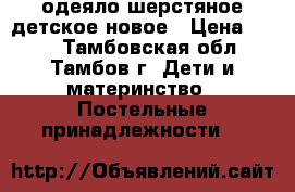 одеяло шерстяное детское новое › Цена ­ 600 - Тамбовская обл., Тамбов г. Дети и материнство » Постельные принадлежности   